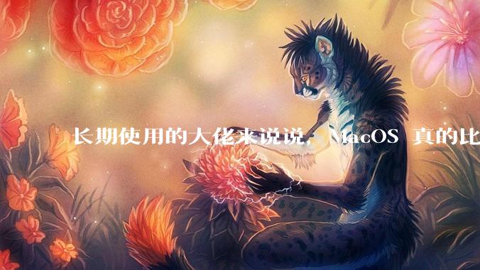 长期使用的大佬来说说，MacOS 真的比 Windows 稳定吗？