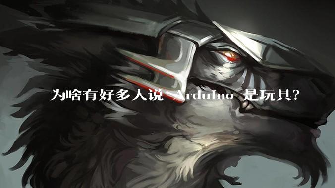 为啥有好多人说 Arduino 是玩具？