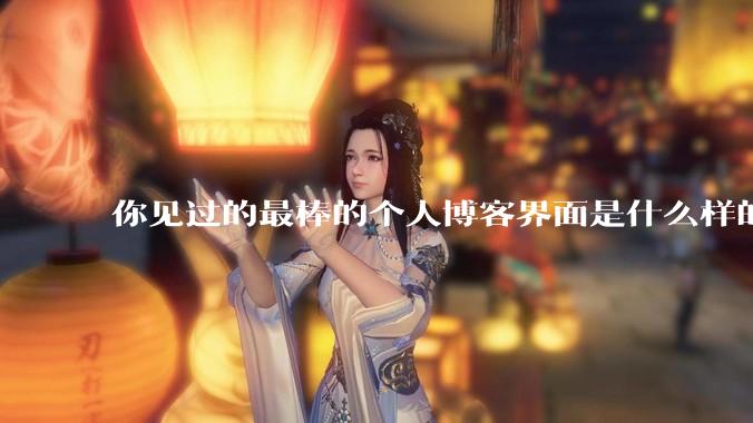 你见过的最棒的个人博客界面是什么样的？