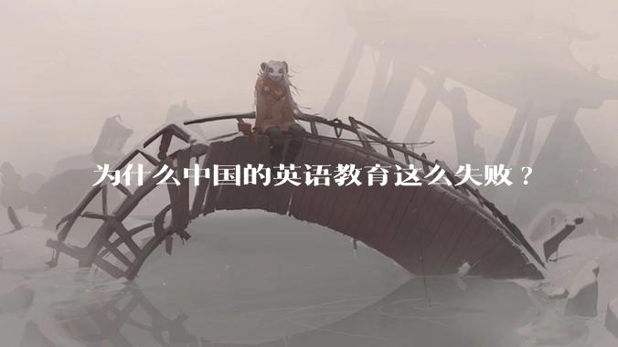 为什么中国的英语教育这么失败?