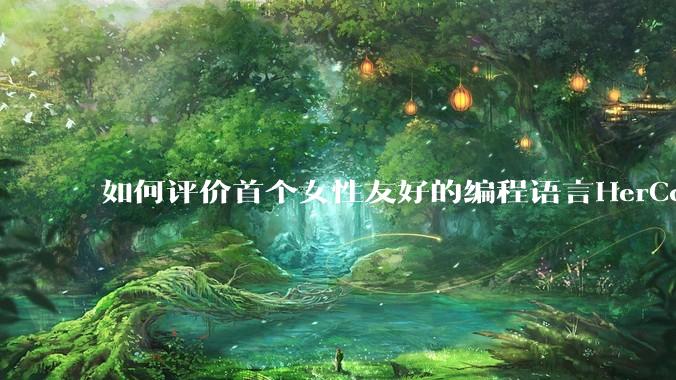 如何评价首个女性友好的编程语言HerCode?