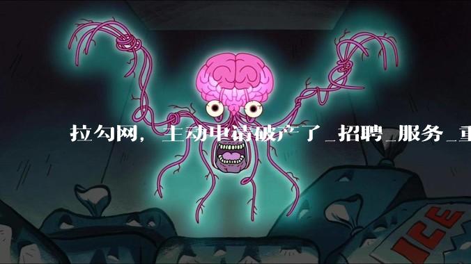 拉勾网，主动申请破产了_招聘_服务_重整