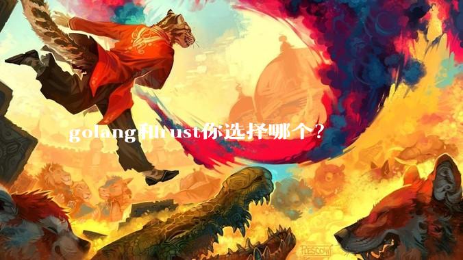 golang和rust你选择哪个？