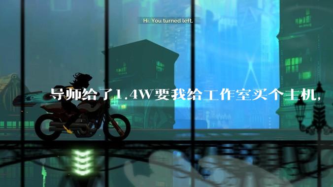 导师给了1.4W要我给工作室买个主机，是整机还是自己配？
