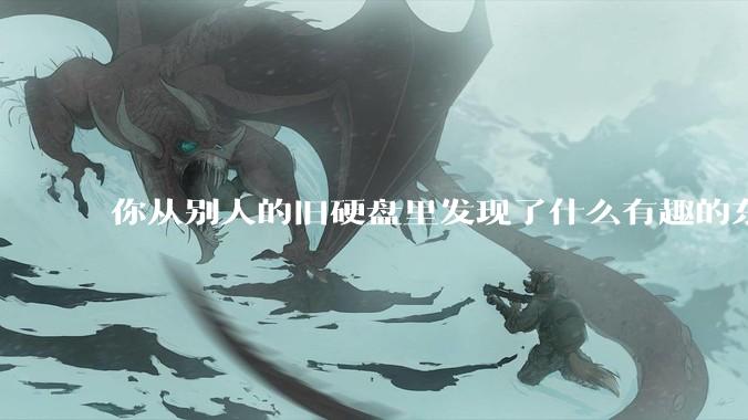 你从别人的旧硬盘里发现了什么有趣的东西？